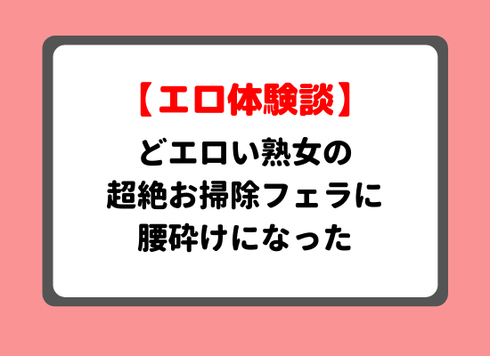 どエロい熟女の超絶お掃除フェラに腰砕けになった体験談のキービジュアル
