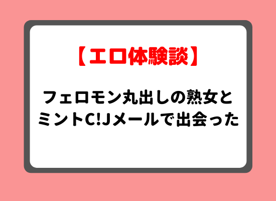 エロフェロモン丸出しの熟女とミントC!Jメールで出会った体験談のキービジュアル