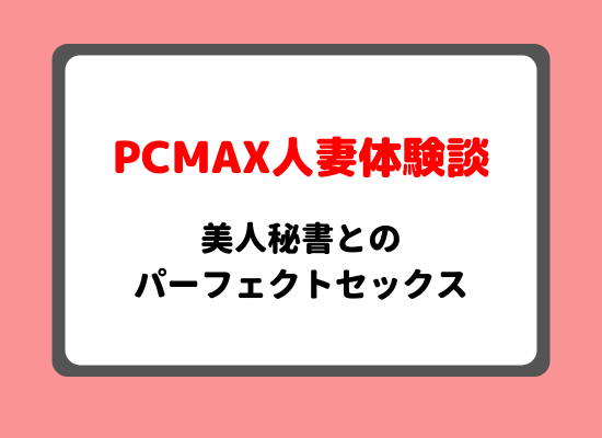 Pcmax体験談集 熟女 人妻 ギャル セフレ 童貞 痴女 シンママ フェラ Etc 最新版 エロ目的で使える出会い系ランキング 攻略法 体験談も紹介